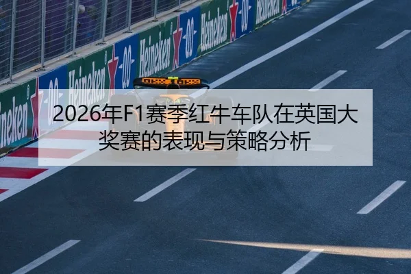 2026年F1赛季红牛车队在英国大奖赛的表现与策略分析
