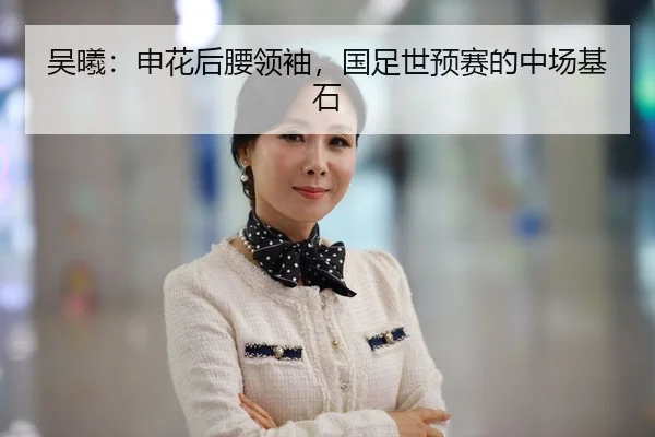 吴曦：申花后腰领袖，国足世预赛的中场基石