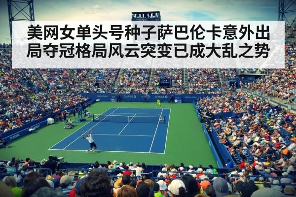 美网女单头号种子萨巴伦卡意外出局夺冠格局风云突变已成大乱之势