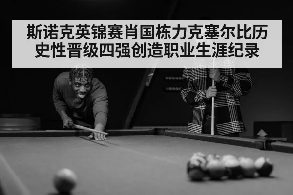 斯诺克英锦赛肖国栋力克塞尔比历史性晋级四强创造职业生涯纪录