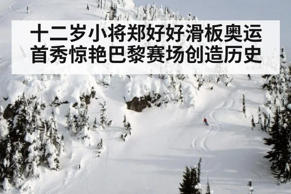 十二岁小将郑好好滑板奥运首秀惊艳巴黎赛场创造历史