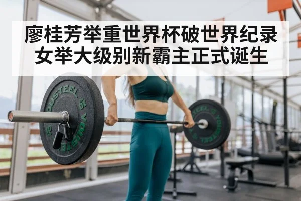 廖桂芳举重世界杯破世界纪录女举大级别新霸主正式诞生