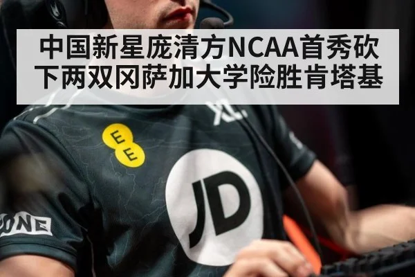 中国新星庞清方NCAA首秀砍下两双冈萨加大学险胜肯塔基