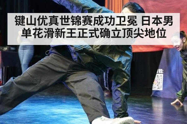 键山优真世锦赛成功卫冕 日本男单花滑新王正式确立顶尖地位